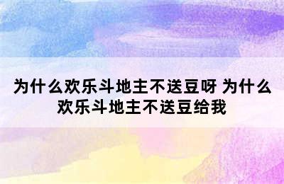 为什么欢乐斗地主不送豆呀 为什么欢乐斗地主不送豆给我